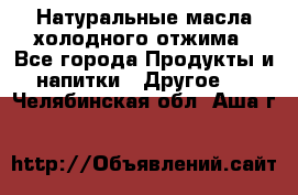 Натуральные масла холодного отжима - Все города Продукты и напитки » Другое   . Челябинская обл.,Аша г.